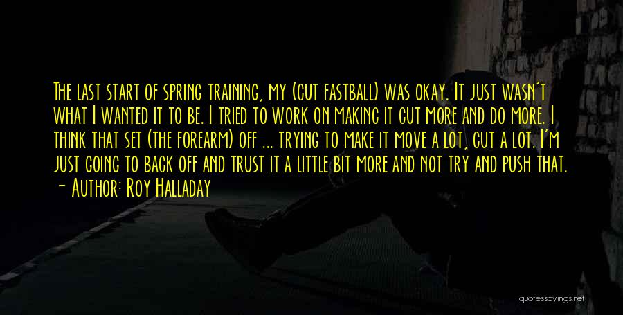 Roy Halladay Quotes: The Last Start Of Spring Training, My (cut Fastball) Was Okay. It Just Wasn't What I Wanted It To Be.