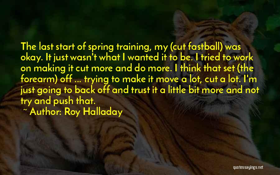 Roy Halladay Quotes: The Last Start Of Spring Training, My (cut Fastball) Was Okay. It Just Wasn't What I Wanted It To Be.