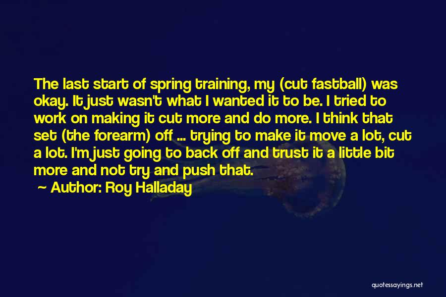 Roy Halladay Quotes: The Last Start Of Spring Training, My (cut Fastball) Was Okay. It Just Wasn't What I Wanted It To Be.