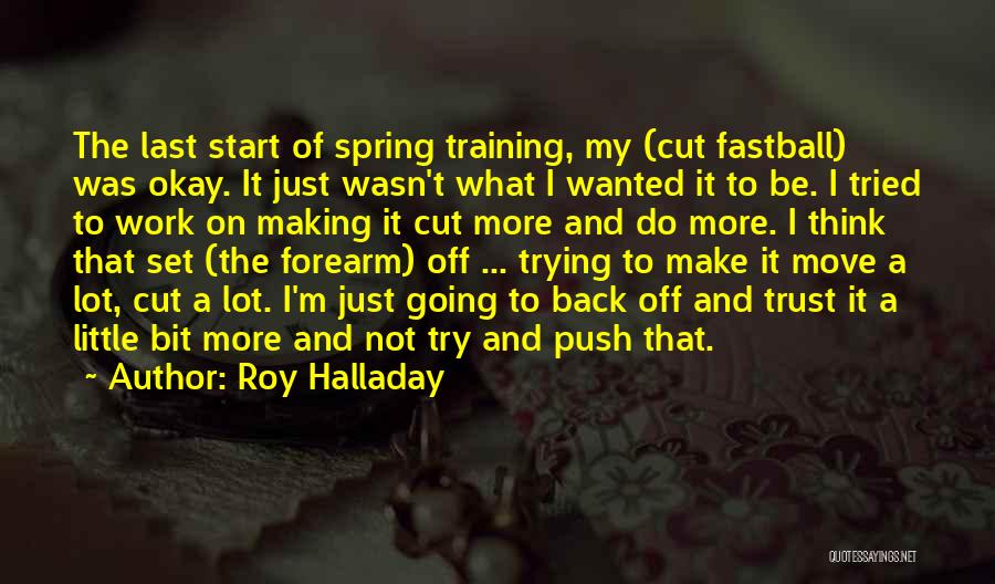 Roy Halladay Quotes: The Last Start Of Spring Training, My (cut Fastball) Was Okay. It Just Wasn't What I Wanted It To Be.