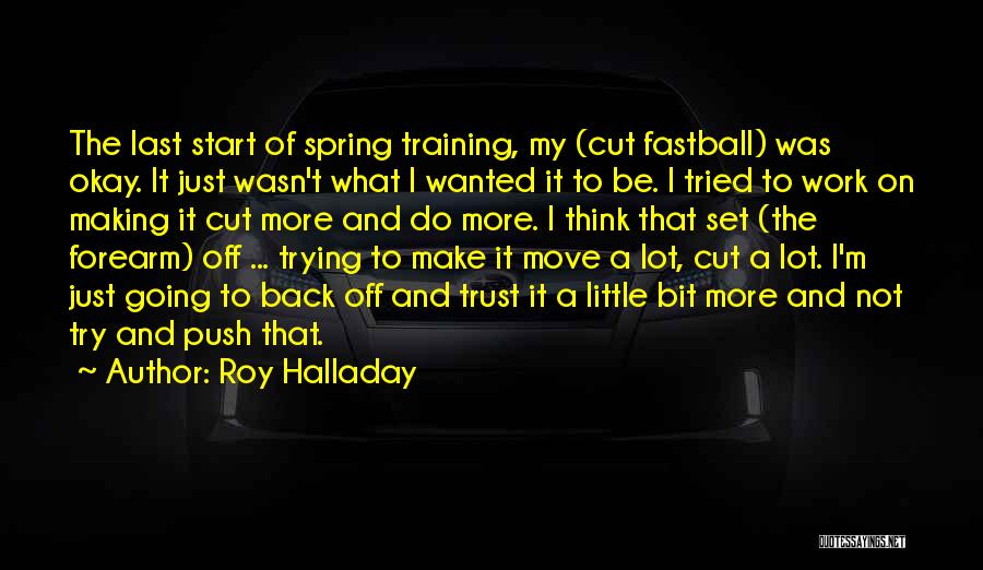 Roy Halladay Quotes: The Last Start Of Spring Training, My (cut Fastball) Was Okay. It Just Wasn't What I Wanted It To Be.