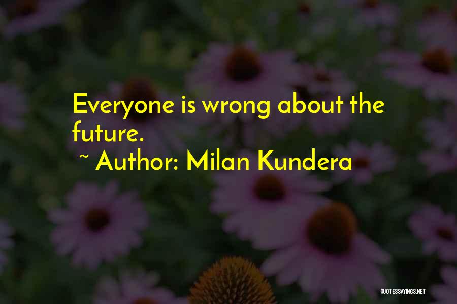 Milan Kundera Quotes: Everyone Is Wrong About The Future.