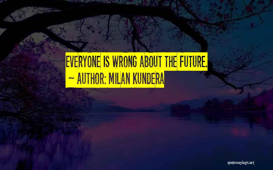 Milan Kundera Quotes: Everyone Is Wrong About The Future.
