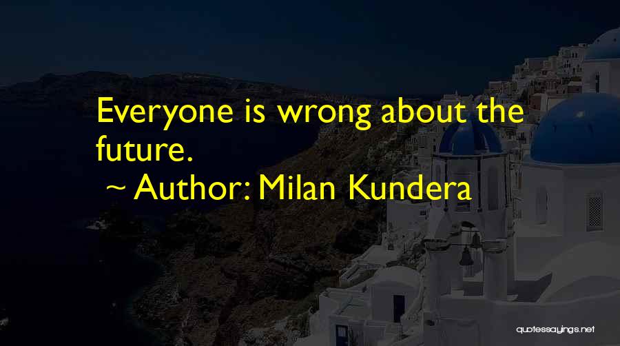 Milan Kundera Quotes: Everyone Is Wrong About The Future.