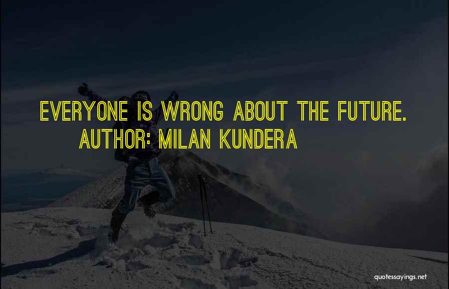 Milan Kundera Quotes: Everyone Is Wrong About The Future.