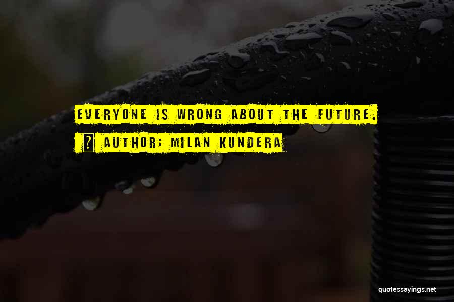 Milan Kundera Quotes: Everyone Is Wrong About The Future.