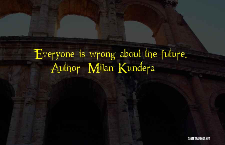 Milan Kundera Quotes: Everyone Is Wrong About The Future.
