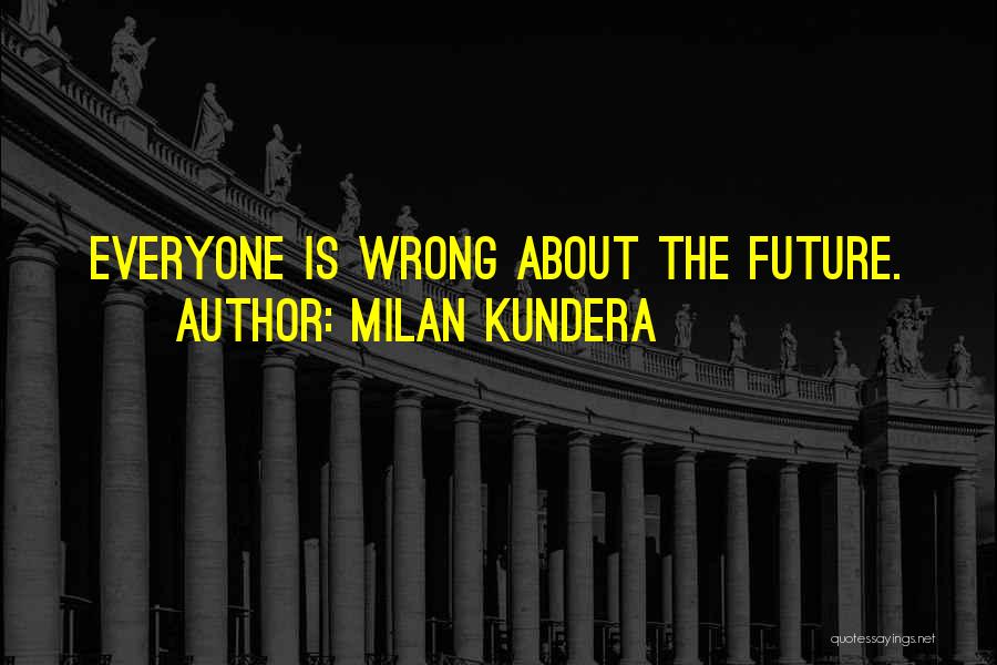 Milan Kundera Quotes: Everyone Is Wrong About The Future.