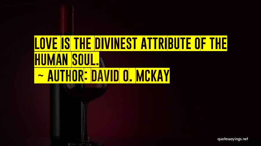 David O. McKay Quotes: Love Is The Divinest Attribute Of The Human Soul.