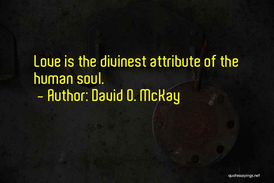 David O. McKay Quotes: Love Is The Divinest Attribute Of The Human Soul.