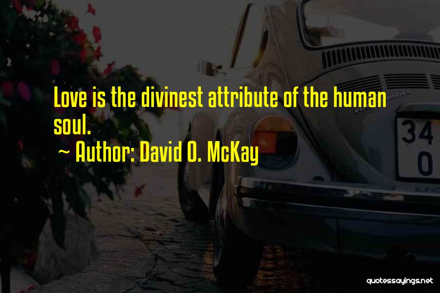 David O. McKay Quotes: Love Is The Divinest Attribute Of The Human Soul.