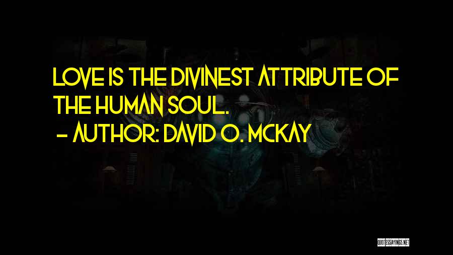 David O. McKay Quotes: Love Is The Divinest Attribute Of The Human Soul.