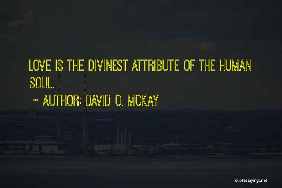 David O. McKay Quotes: Love Is The Divinest Attribute Of The Human Soul.