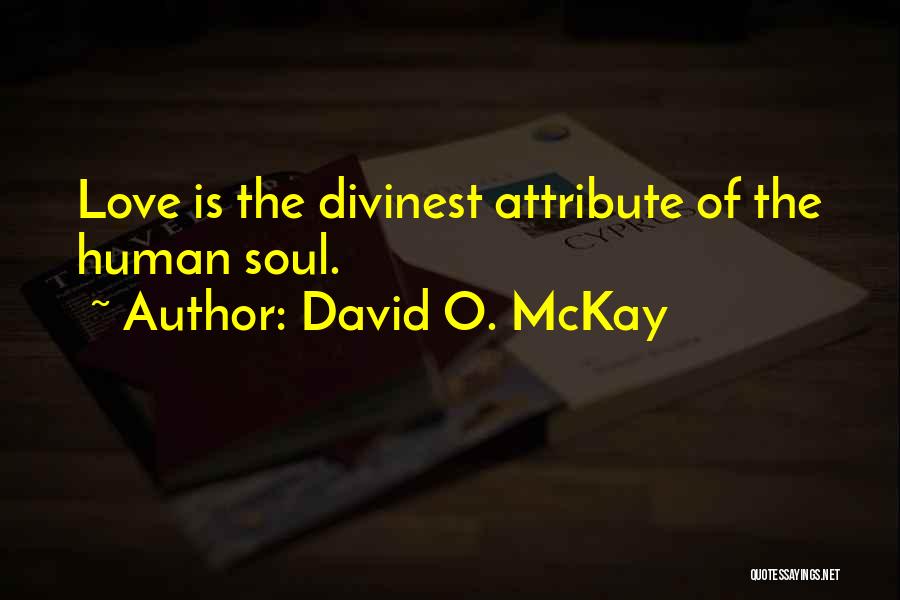 David O. McKay Quotes: Love Is The Divinest Attribute Of The Human Soul.
