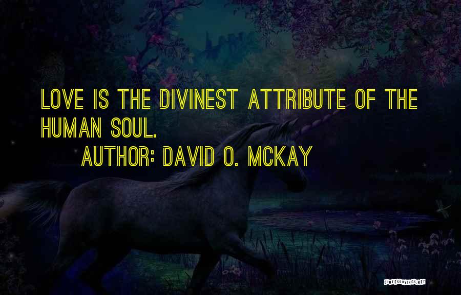 David O. McKay Quotes: Love Is The Divinest Attribute Of The Human Soul.
