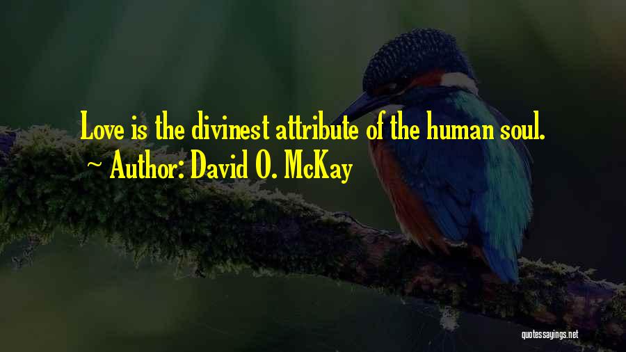David O. McKay Quotes: Love Is The Divinest Attribute Of The Human Soul.