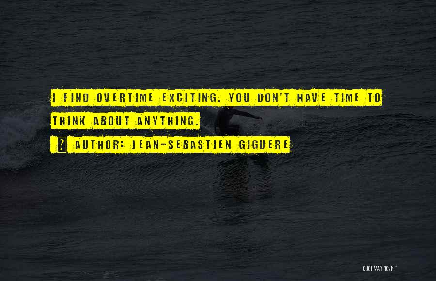 Jean-Sebastien Giguere Quotes: I Find Overtime Exciting. You Don't Have Time To Think About Anything.