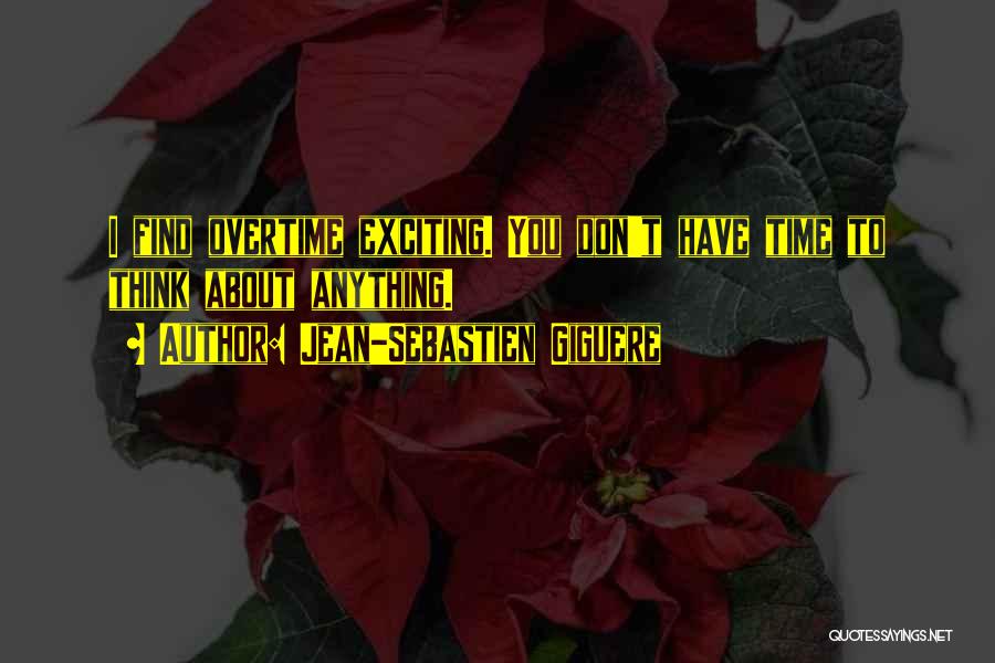 Jean-Sebastien Giguere Quotes: I Find Overtime Exciting. You Don't Have Time To Think About Anything.