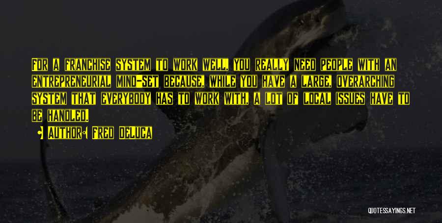 Fred DeLuca Quotes: For A Franchise System To Work Well, You Really Need People With An Entrepreneurial Mind-set Because, While You Have A