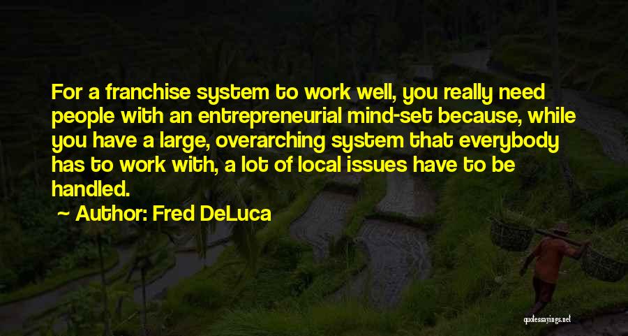 Fred DeLuca Quotes: For A Franchise System To Work Well, You Really Need People With An Entrepreneurial Mind-set Because, While You Have A