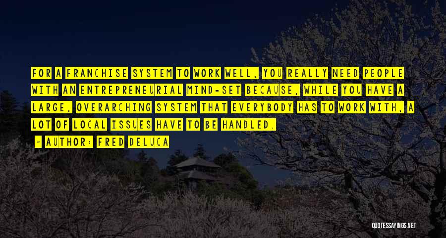 Fred DeLuca Quotes: For A Franchise System To Work Well, You Really Need People With An Entrepreneurial Mind-set Because, While You Have A