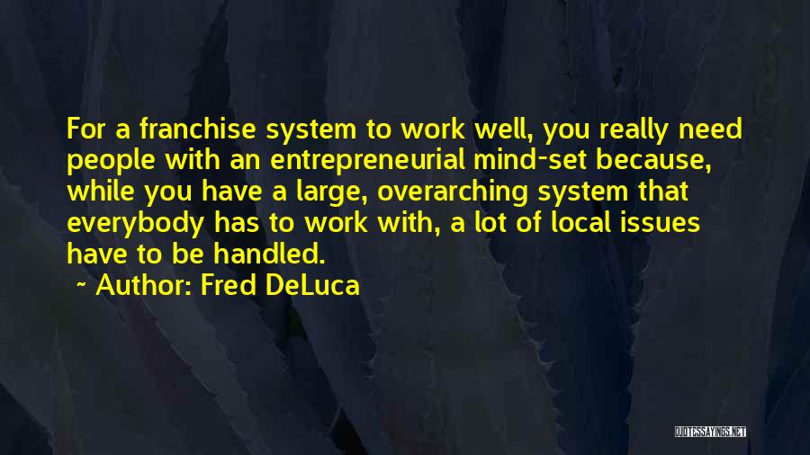 Fred DeLuca Quotes: For A Franchise System To Work Well, You Really Need People With An Entrepreneurial Mind-set Because, While You Have A