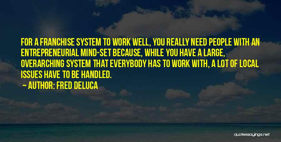 Fred DeLuca Quotes: For A Franchise System To Work Well, You Really Need People With An Entrepreneurial Mind-set Because, While You Have A