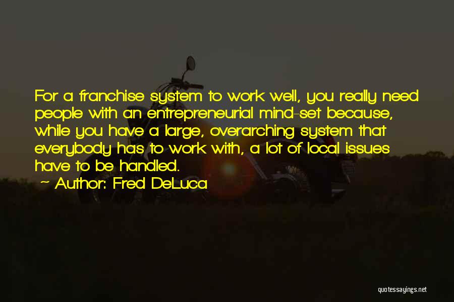 Fred DeLuca Quotes: For A Franchise System To Work Well, You Really Need People With An Entrepreneurial Mind-set Because, While You Have A