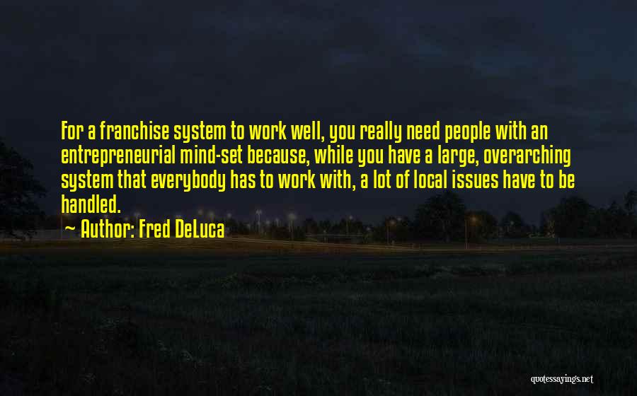 Fred DeLuca Quotes: For A Franchise System To Work Well, You Really Need People With An Entrepreneurial Mind-set Because, While You Have A