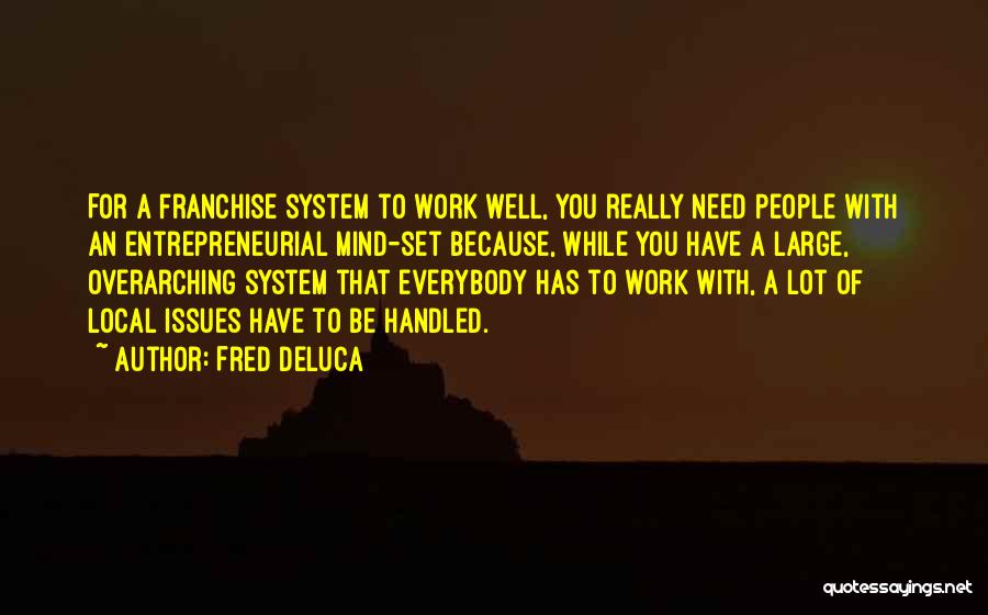 Fred DeLuca Quotes: For A Franchise System To Work Well, You Really Need People With An Entrepreneurial Mind-set Because, While You Have A