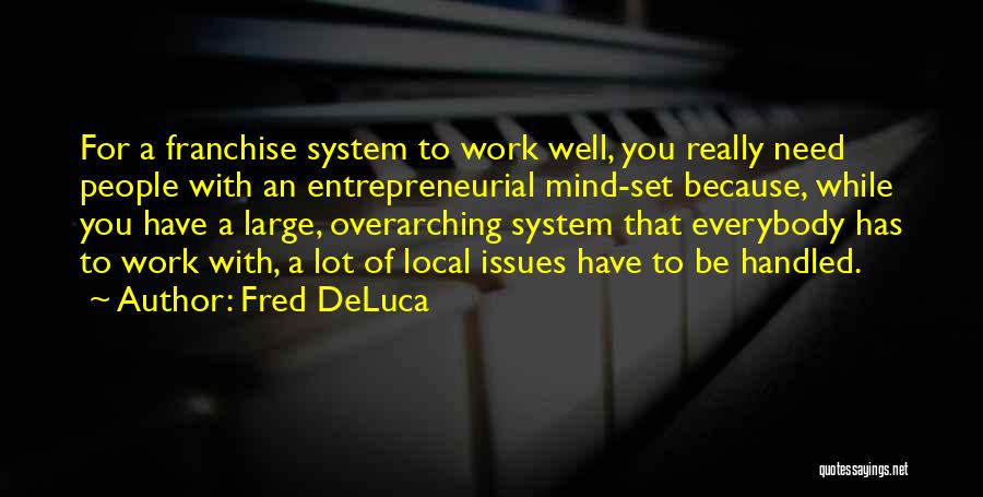 Fred DeLuca Quotes: For A Franchise System To Work Well, You Really Need People With An Entrepreneurial Mind-set Because, While You Have A