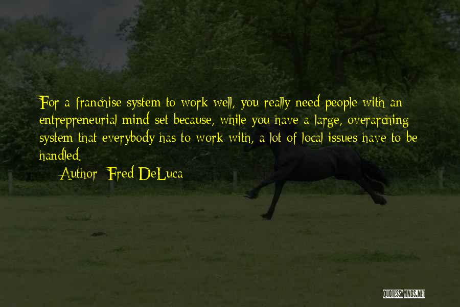 Fred DeLuca Quotes: For A Franchise System To Work Well, You Really Need People With An Entrepreneurial Mind-set Because, While You Have A