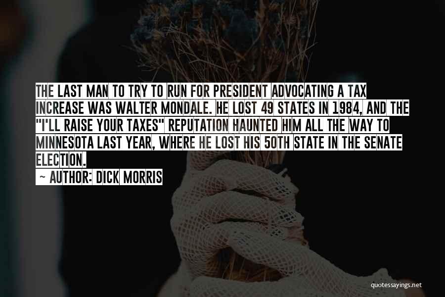 Dick Morris Quotes: The Last Man To Try To Run For President Advocating A Tax Increase Was Walter Mondale. He Lost 49 States