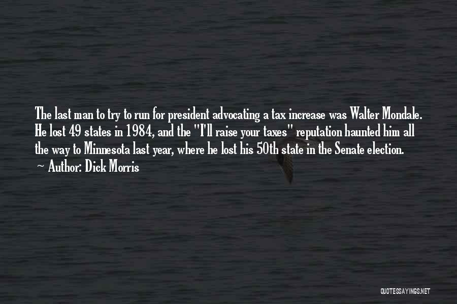 Dick Morris Quotes: The Last Man To Try To Run For President Advocating A Tax Increase Was Walter Mondale. He Lost 49 States