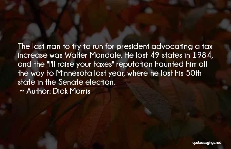 Dick Morris Quotes: The Last Man To Try To Run For President Advocating A Tax Increase Was Walter Mondale. He Lost 49 States