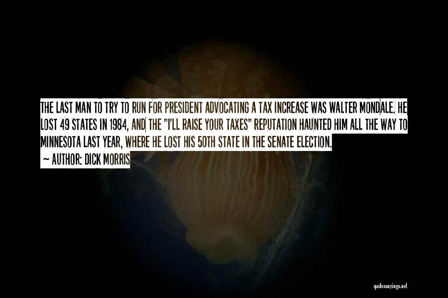 Dick Morris Quotes: The Last Man To Try To Run For President Advocating A Tax Increase Was Walter Mondale. He Lost 49 States