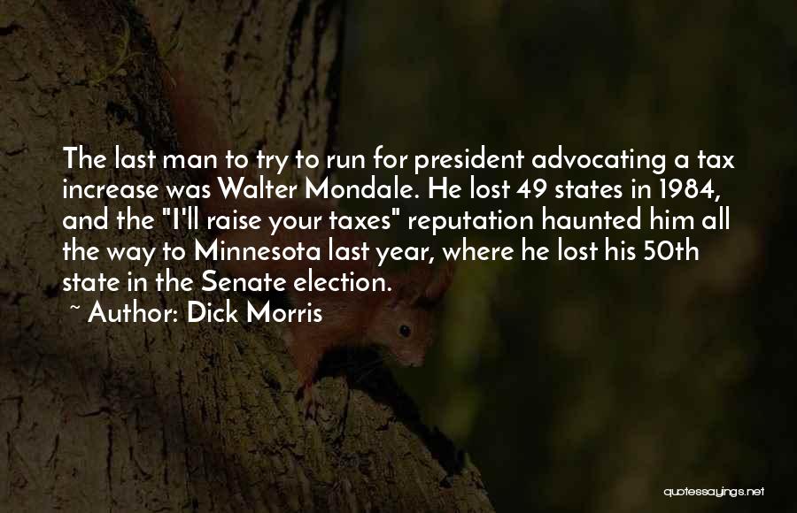 Dick Morris Quotes: The Last Man To Try To Run For President Advocating A Tax Increase Was Walter Mondale. He Lost 49 States