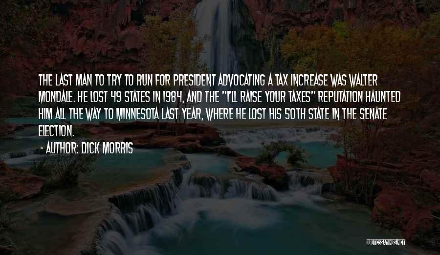 Dick Morris Quotes: The Last Man To Try To Run For President Advocating A Tax Increase Was Walter Mondale. He Lost 49 States