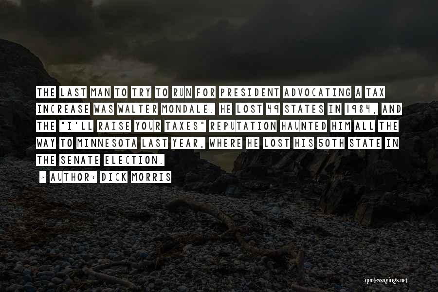 Dick Morris Quotes: The Last Man To Try To Run For President Advocating A Tax Increase Was Walter Mondale. He Lost 49 States