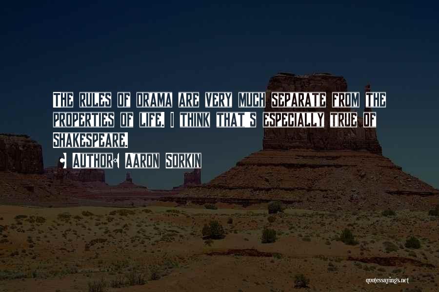 Aaron Sorkin Quotes: The Rules Of Drama Are Very Much Separate From The Properties Of Life. I Think That's Especially True Of Shakespeare.