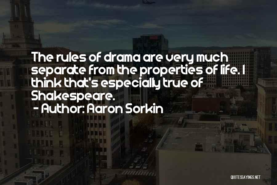 Aaron Sorkin Quotes: The Rules Of Drama Are Very Much Separate From The Properties Of Life. I Think That's Especially True Of Shakespeare.