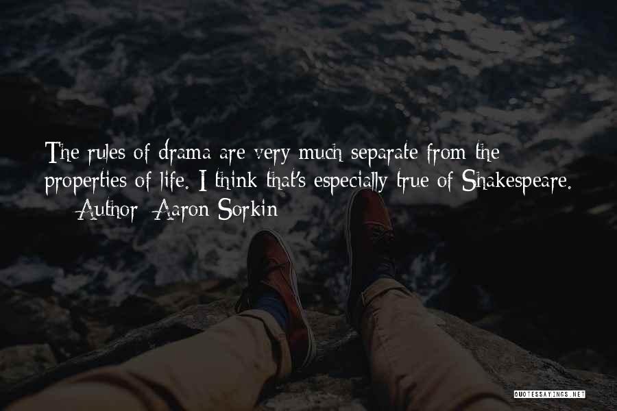 Aaron Sorkin Quotes: The Rules Of Drama Are Very Much Separate From The Properties Of Life. I Think That's Especially True Of Shakespeare.