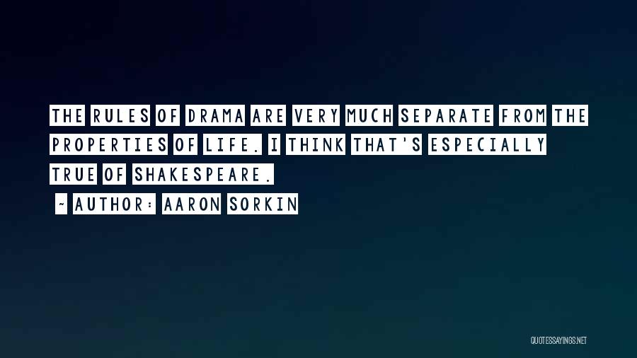 Aaron Sorkin Quotes: The Rules Of Drama Are Very Much Separate From The Properties Of Life. I Think That's Especially True Of Shakespeare.