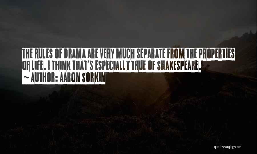 Aaron Sorkin Quotes: The Rules Of Drama Are Very Much Separate From The Properties Of Life. I Think That's Especially True Of Shakespeare.