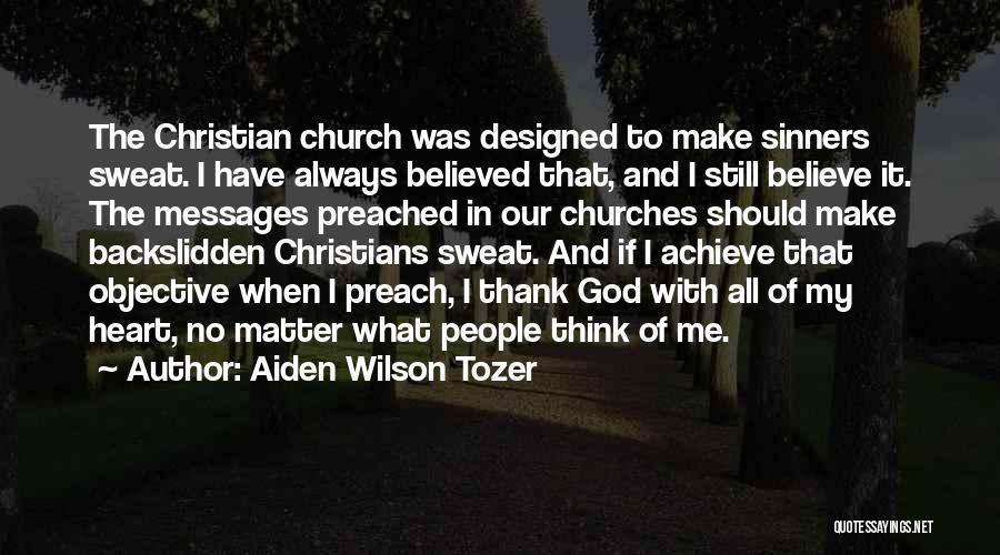 Aiden Wilson Tozer Quotes: The Christian Church Was Designed To Make Sinners Sweat. I Have Always Believed That, And I Still Believe It. The