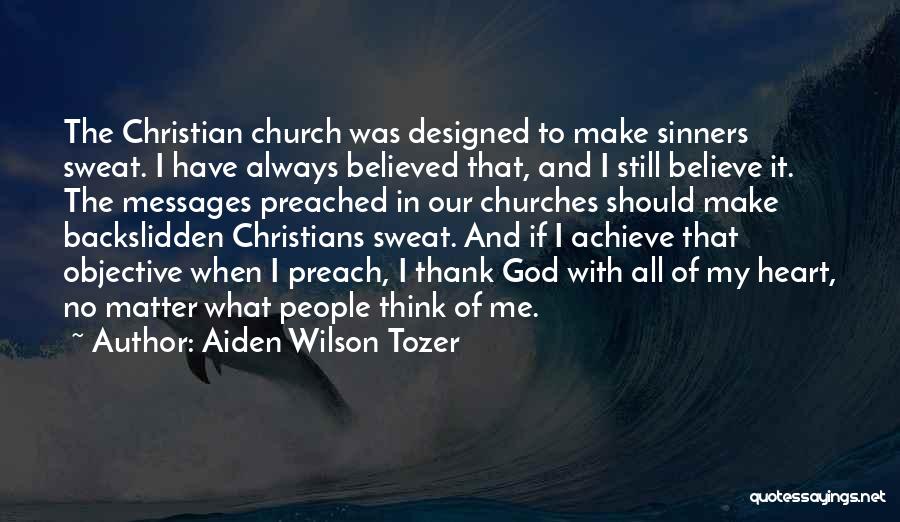 Aiden Wilson Tozer Quotes: The Christian Church Was Designed To Make Sinners Sweat. I Have Always Believed That, And I Still Believe It. The