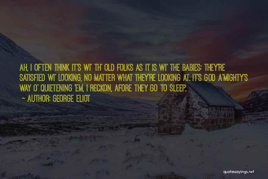 George Eliot Quotes: Ah, I Often Think It's Wi' Th' Old Folks As It Is Wi' The Babies; They're Satisfied Wi' Looking, No