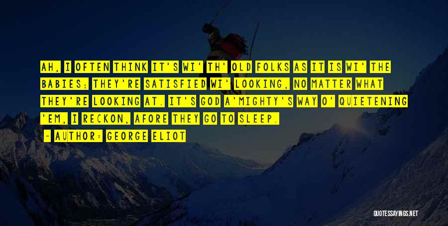 George Eliot Quotes: Ah, I Often Think It's Wi' Th' Old Folks As It Is Wi' The Babies; They're Satisfied Wi' Looking, No