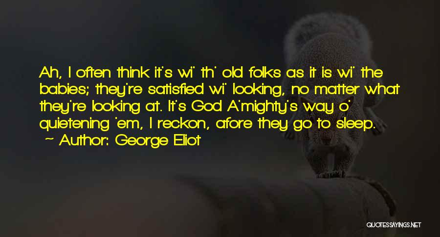 George Eliot Quotes: Ah, I Often Think It's Wi' Th' Old Folks As It Is Wi' The Babies; They're Satisfied Wi' Looking, No