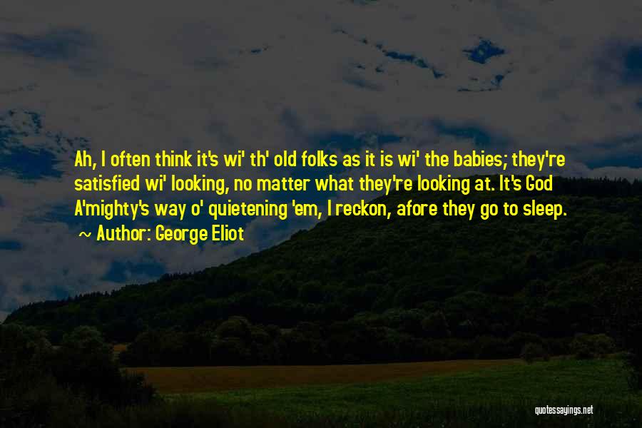 George Eliot Quotes: Ah, I Often Think It's Wi' Th' Old Folks As It Is Wi' The Babies; They're Satisfied Wi' Looking, No